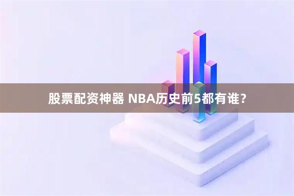 股票配资神器 NBA历史前5都有谁?
