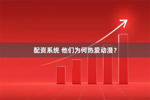 配资系统 他们为何热爱动漫？