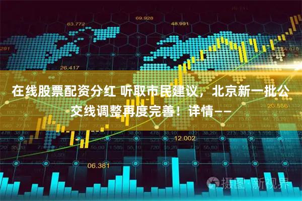 在线股票配资分红 听取市民建议，北京新一批公交线调整再度完善！详情——