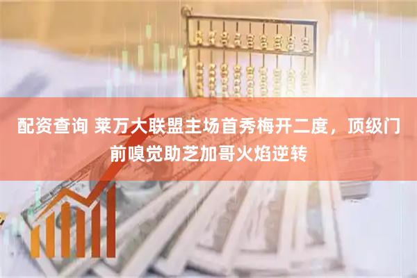 配资查询 莱万大联盟主场首秀梅开二度，顶级门前嗅觉助芝加哥火焰逆转
