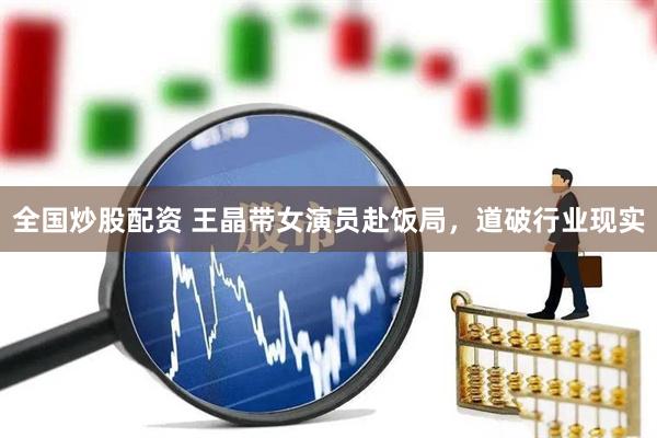 全国炒股配资 王晶带女演员赴饭局，道破行业现实