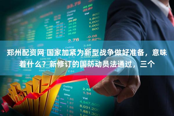 郑州配资网 国家加紧为新型战争做好准备，意味着什么？新修订的国防动员法通过，三个