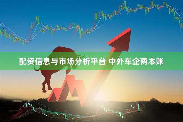 配资信息与市场分析平台 中外车企两本账