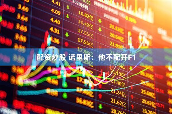 配资炒股 诺里斯：他不配开F1